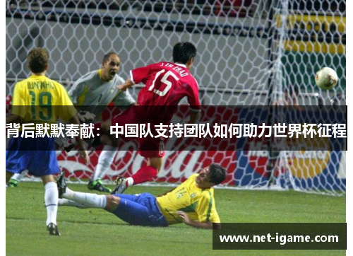 背后默默奉献：中国队支持团队如何助力世界杯征程