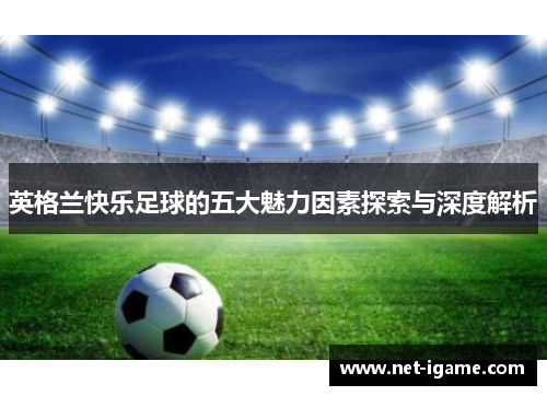 英格兰快乐足球的五大魅力因素探索与深度解析