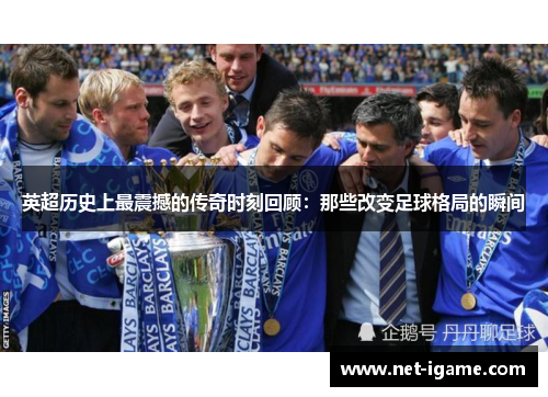 英超历史上最震撼的传奇时刻回顾：那些改变足球格局的瞬间