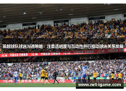 英超球队球迷沟通策略：注重透明度与互动性并行推动球迷关系发展