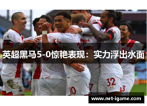 英超黑马5-0惊艳表现：实力浮出水面