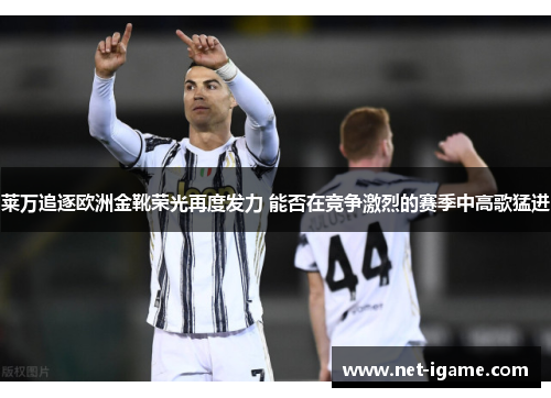 莱万追逐欧洲金靴荣光再度发力 能否在竞争激烈的赛季中高歌猛进