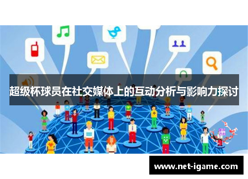 超级杯球员在社交媒体上的互动分析与影响力探讨