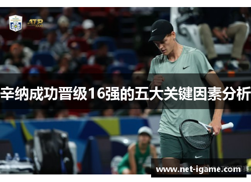 辛纳成功晋级16强的五大关键因素分析