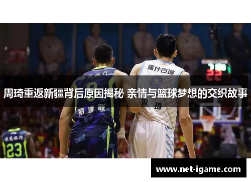 周琦重返新疆背后原因揭秘 亲情与篮球梦想的交织故事