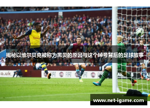 揭秘以维尔贝克被称为黑贝的原因与这个绰号背后的足球故事