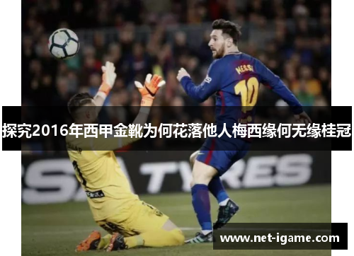 探究2016年西甲金靴为何花落他人梅西缘何无缘桂冠