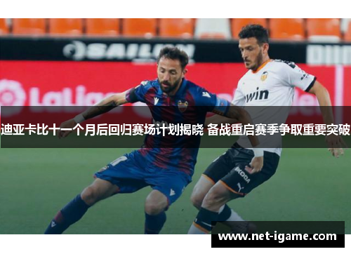 迪亚卡比十一个月后回归赛场计划揭晓 备战重启赛季争取重要突破