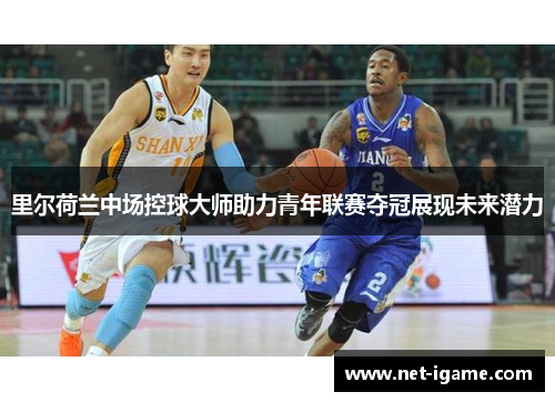 里尔荷兰中场控球大师助力青年联赛夺冠展现未来潜力