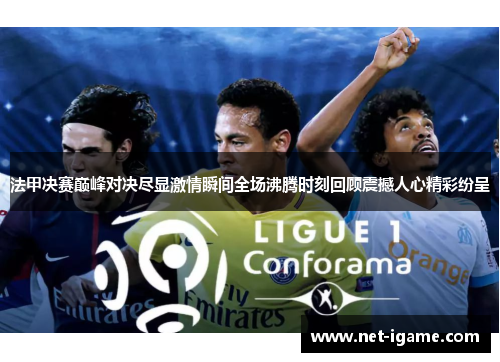 法甲决赛巅峰对决尽显激情瞬间全场沸腾时刻回顾震撼人心精彩纷呈