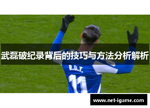 武磊破纪录背后的技巧与方法分析解析