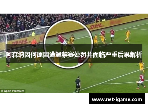 阿森纳因何原因遭遇禁赛处罚并面临严重后果解析