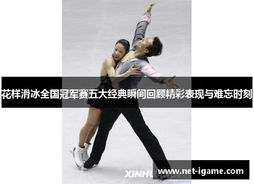 花样滑冰全国冠军赛五大经典瞬间回顾精彩表现与难忘时刻