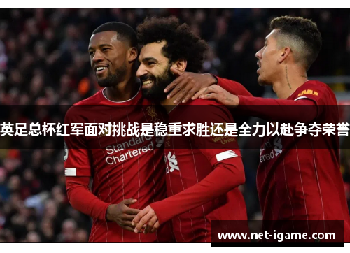 英足总杯红军面对挑战是稳重求胜还是全力以赴争夺荣誉