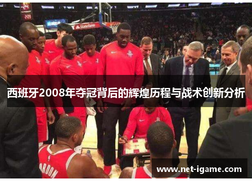 西班牙2008年夺冠背后的辉煌历程与战术创新分析