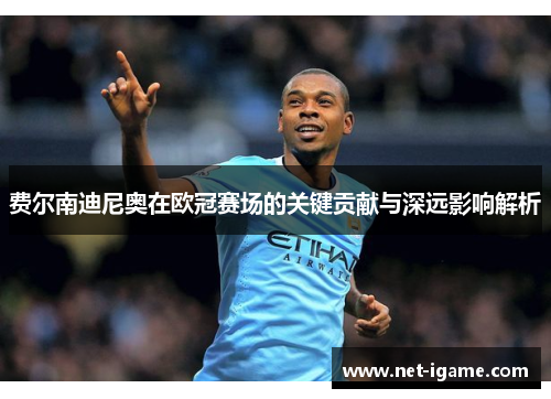 费尔南迪尼奥在欧冠赛场的关键贡献与深远影响解析