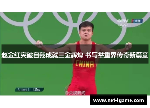 赵金红突破自我成就三金辉煌 书写举重界传奇新篇章