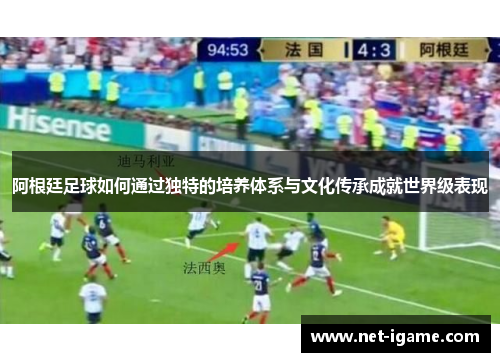 阿根廷足球如何通过独特的培养体系与文化传承成就世界级表现