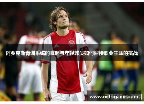 阿贾克斯青训系统的崛起与年轻球员如何迎接职业生涯的挑战