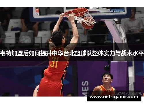 韦特加盟后如何提升中华台北篮球队整体实力与战术水平