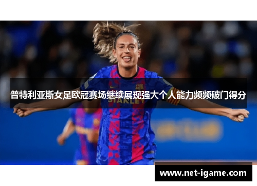 普特利亚斯女足欧冠赛场继续展现强大个人能力频频破门得分