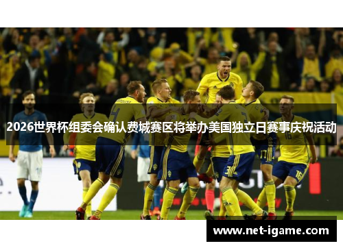 2026世界杯组委会确认费城赛区将举办美国独立日赛事庆祝活动